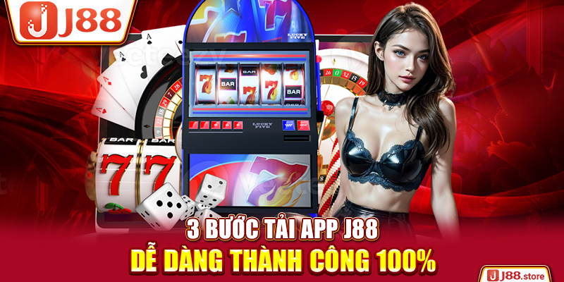 3 bước tải app J88 dễ dàng thành công 100%